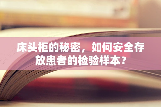 床头柜的秘密，如何安全存放患者的检验样本？