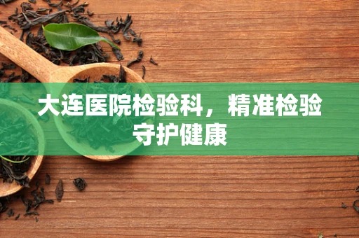 大连医院检验科，精准检验守护健康