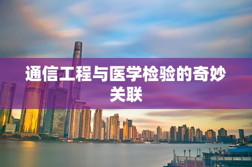 通信工程与医学检验的奇妙关联