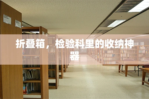 折叠箱，检验科里的收纳神器