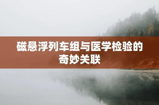磁悬浮列车组与医学检验的奇妙关联