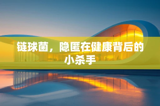 链球菌，隐匿在健康背后的小杀手