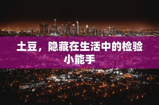 土豆，隐藏在生活中的检验小能手