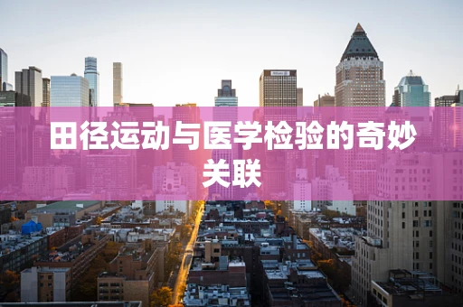 田径运动与医学检验的奇妙关联