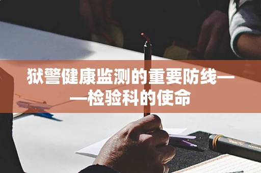 狱警健康监测的重要防线——检验科的使命