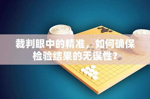 裁判眼中的精准，如何确保检验结果的无误性？