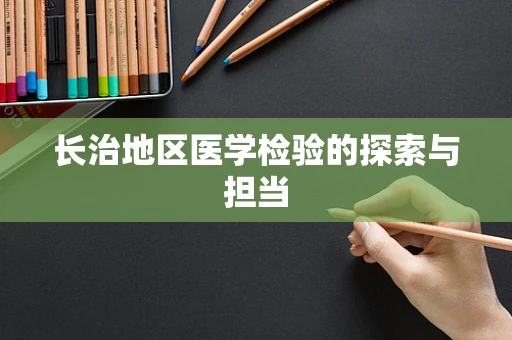 长治地区医学检验的探索与担当