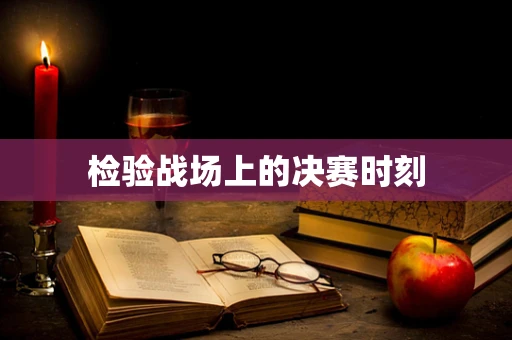 检验战场上的决赛时刻