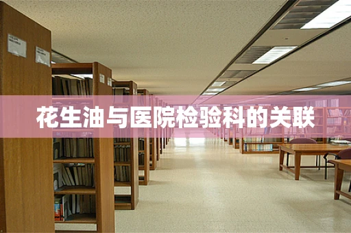 花生油与医院检验科的关联