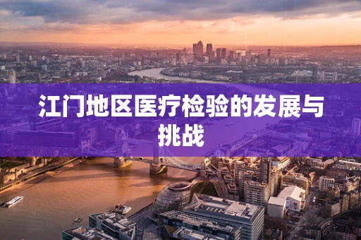 江门地区医疗检验的发展与挑战