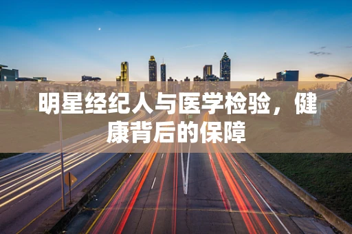明星经纪人与医学检验，健康背后的保障