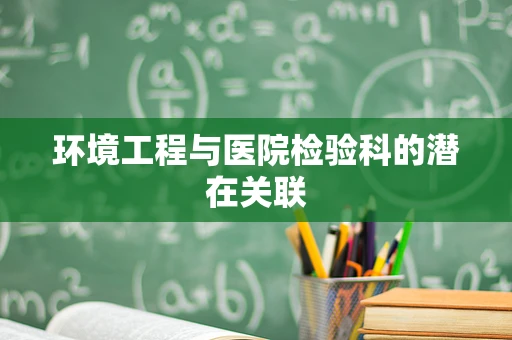 环境工程与医院检验科的潜在关联