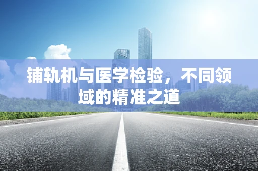 铺轨机与医学检验，不同领域的精准之道