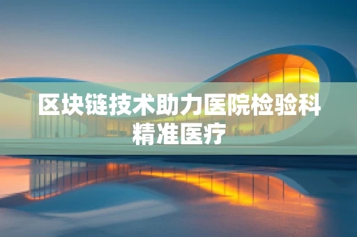 区块链技术助力医院检验科精准医疗