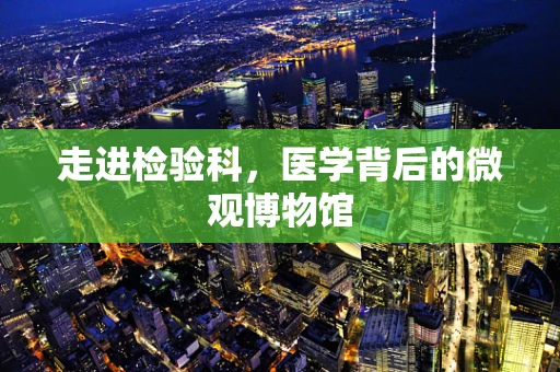 走进检验科，医学背后的微观博物馆