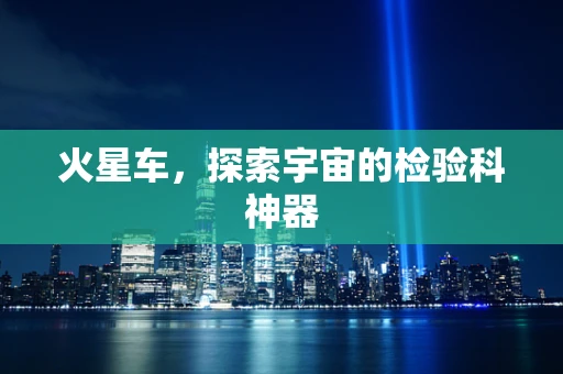 火星车，探索宇宙的检验科神器