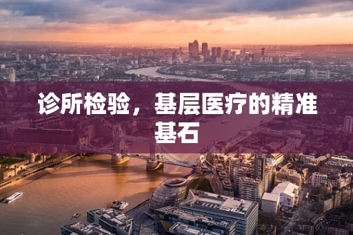 诊所检验，基层医疗的精准基石