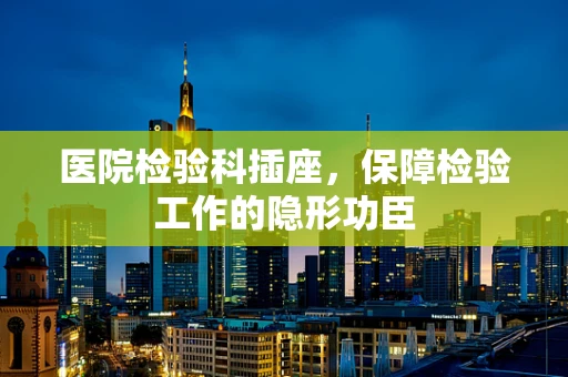 医院检验科插座，保障检验工作的隐形功臣