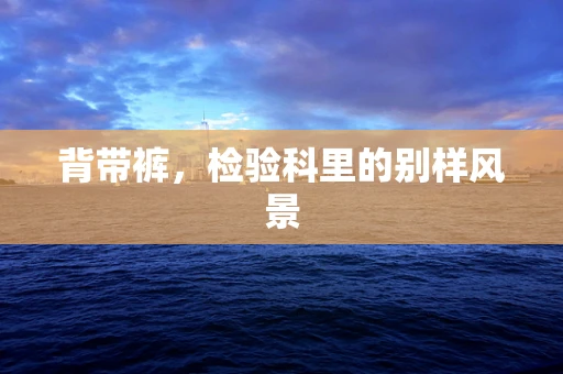 背带裤，检验科里的别样风景