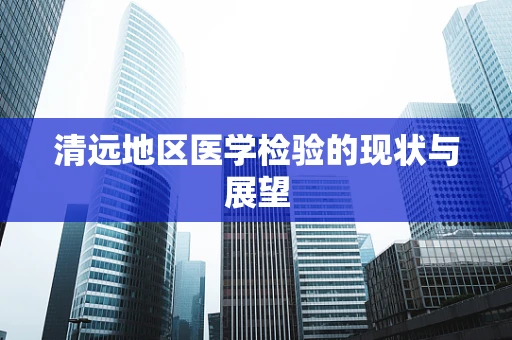 清远地区医学检验的现状与展望