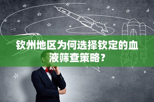 钦州地区为何选择钦定的血液筛查策略？