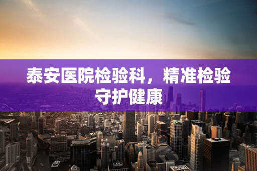 泰安医院检验科，精准检验守护健康