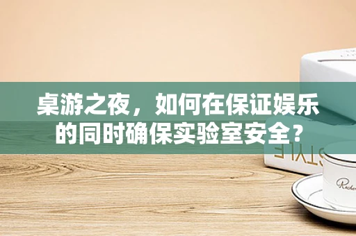 桌游之夜，如何在保证娱乐的同时确保实验室安全？