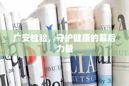 广安检验，守护健康的幕后力量
