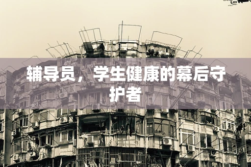 辅导员，学生健康的幕后守护者