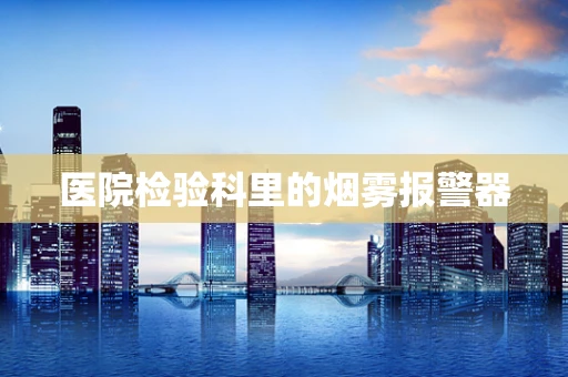 医院检验科里的烟雾报警器