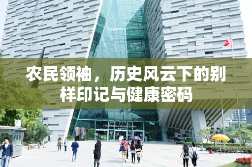 农民领袖，历史风云下的别样印记与健康密码