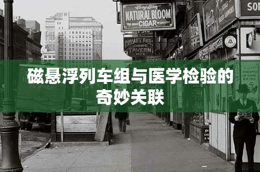 磁悬浮列车组与医学检验的奇妙关联