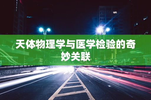 天体物理学与医学检验的奇妙关联
