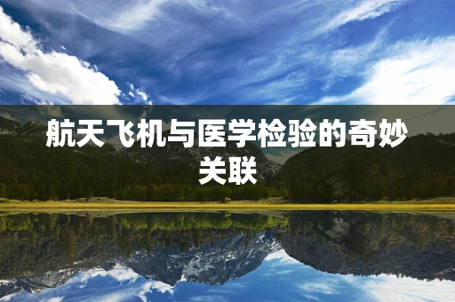 航天飞机与医学检验的奇妙关联