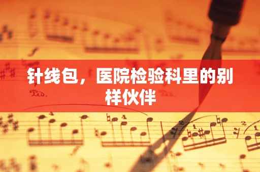 针线包，医院检验科里的别样伙伴