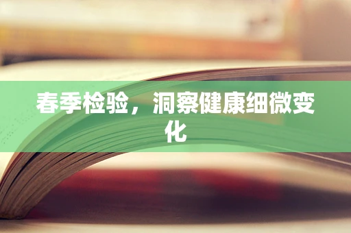 春季检验，洞察健康细微变化