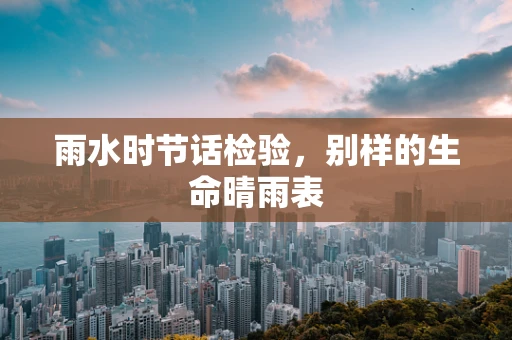 雨水时节话检验，别样的生命晴雨表
