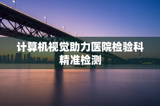计算机视觉助力医院检验科精准检测