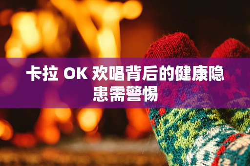 卡拉 OK 欢唱背后的健康隐患需警惕