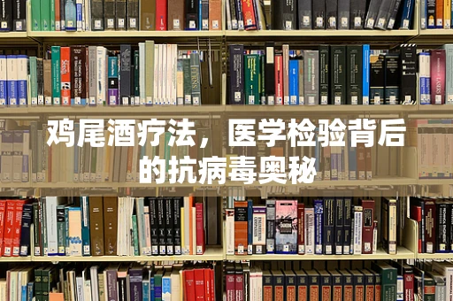 鸡尾酒疗法，医学检验背后的抗病毒奥秘