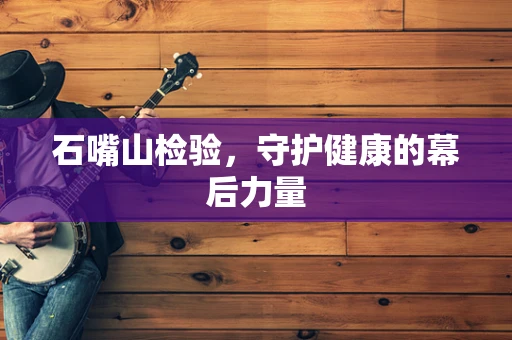 石嘴山检验，守护健康的幕后力量