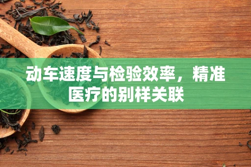 动车速度与检验效率，精准医疗的别样关联