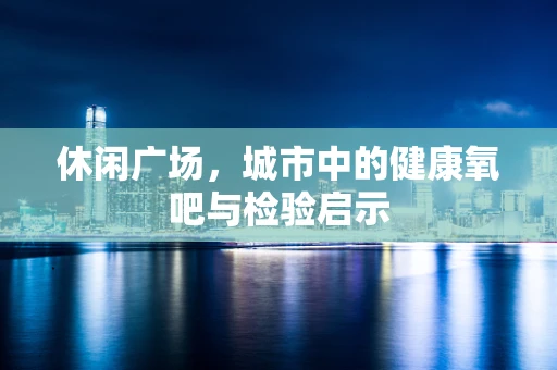 休闲广场，城市中的健康氧吧与检验启示