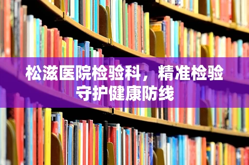 松滋医院检验科，精准检验守护健康防线