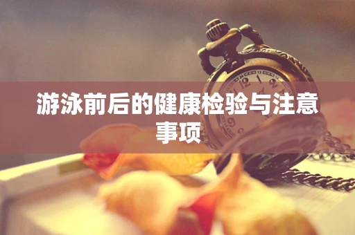 游泳前后的健康检验与注意事项