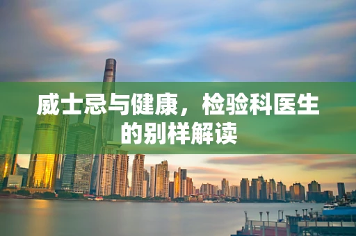 威士忌与健康，检验科医生的别样解读