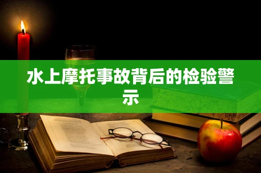 水上摩托事故背后的检验警示