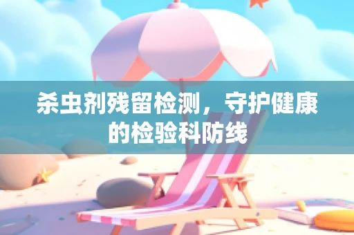 杀虫剂残留检测，守护健康的检验科防线