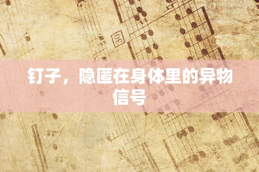 钉子，隐匿在身体里的异物信号