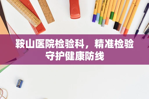 鞍山医院检验科，精准检验守护健康防线